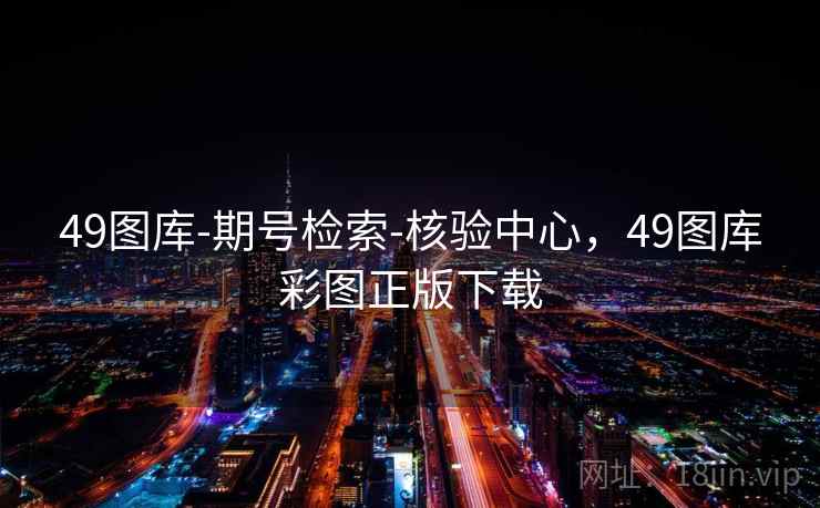 49图库-期号检索-核验中心，49图库彩图正版下载