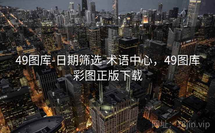 49图库-日期筛选-术语中心，49图库彩图正版下载