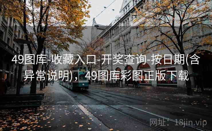 49图库-收藏入口-开奖查询-按日期(含异常说明)，49图库彩图正版下载