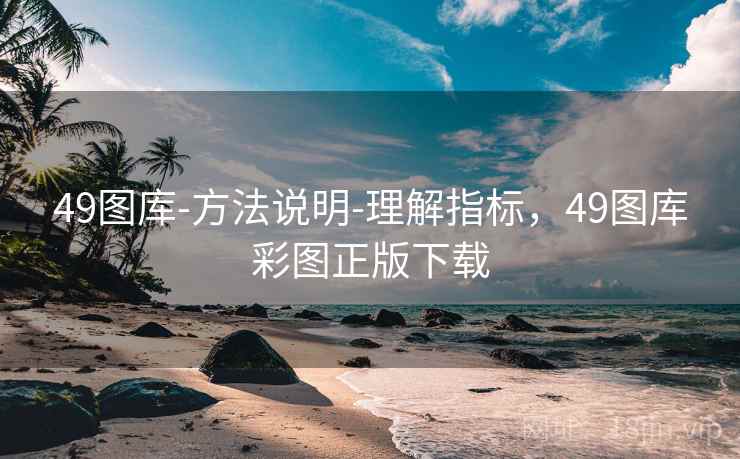 49图库-方法说明-理解指标，49图库彩图正版下载