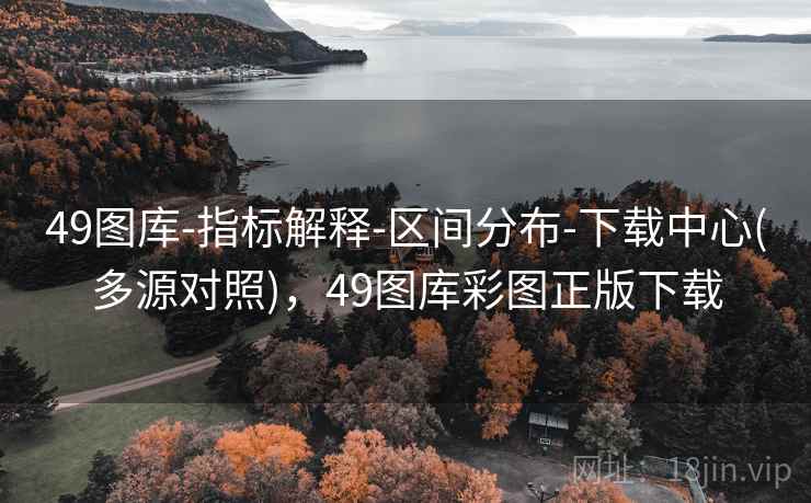 49图库-指标解释-区间分布-下载中心(多源对照)，49图库彩图正版下载
