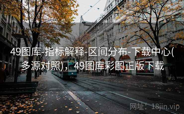 49图库-指标解释-区间分布-下载中心(多源对照)，49图库彩图正版下载