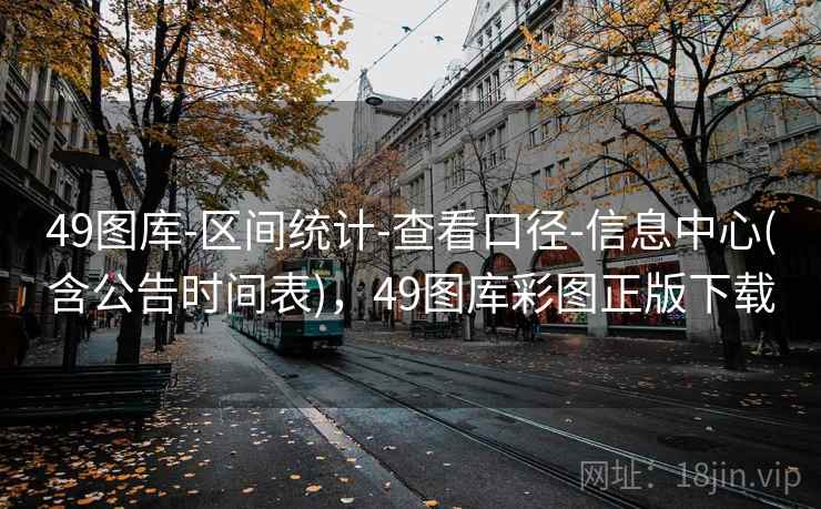 49图库-区间统计-查看口径-信息中心(含公告时间表)，49图库彩图正版下载