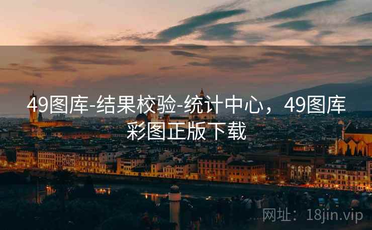49图库-结果校验-统计中心，49图库彩图正版下载