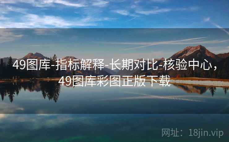 49图库-指标解释-长期对比-核验中心，49图库彩图正版下载