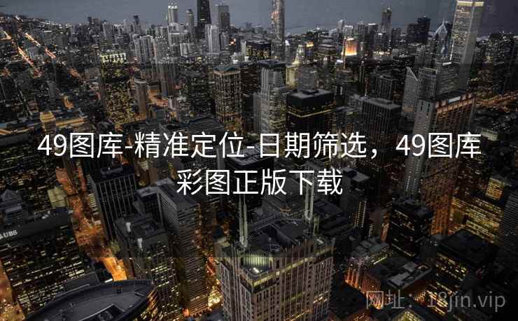 49图库-精准定位-日期筛选，49图库彩图正版下载