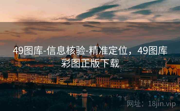 49图库-信息核验-精准定位，49图库彩图正版下载