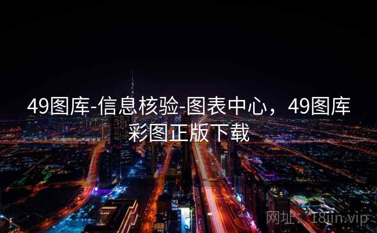 49图库-信息核验-图表中心，49图库彩图正版下载