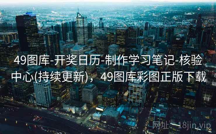 49图库-开奖日历-制作学习笔记-核验中心(持续更新)，49图库彩图正版下载