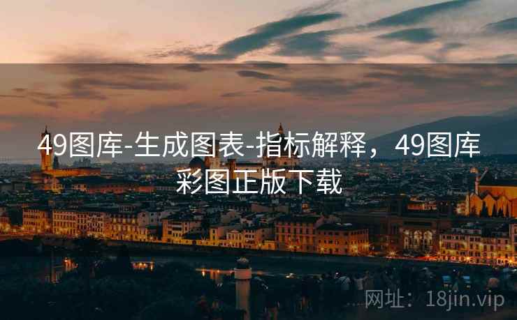 49图库-生成图表-指标解释，49图库彩图正版下载