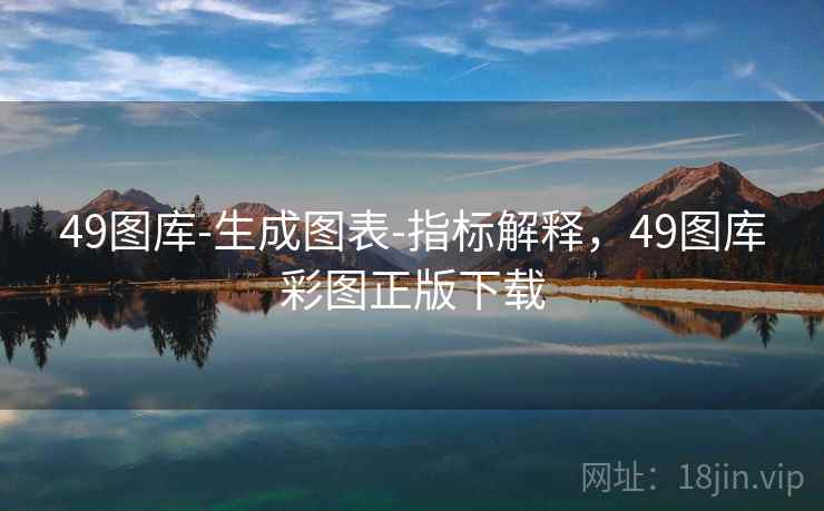 49图库-生成图表-指标解释，49图库彩图正版下载