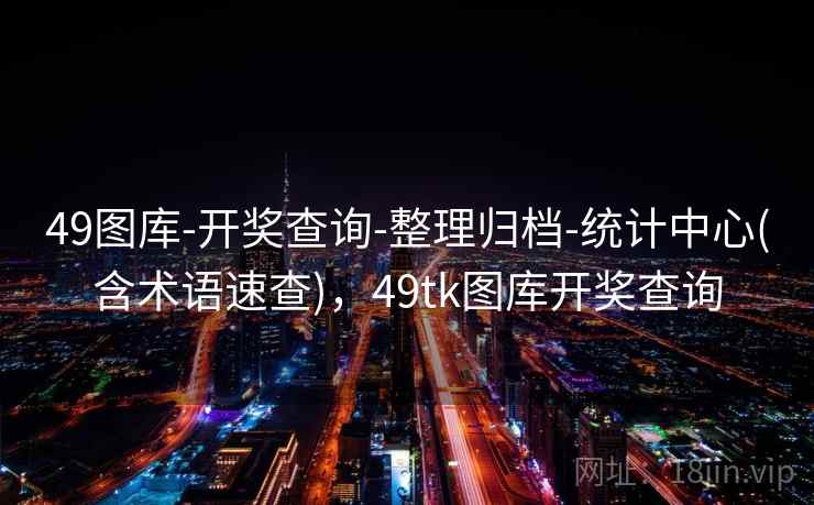 49图库-开奖查询-整理归档-统计中心(含术语速查)，49tk图库开奖查询