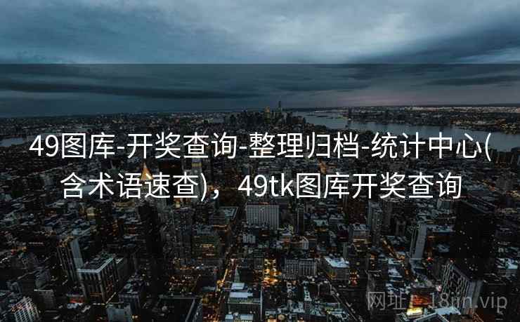 49图库-开奖查询-整理归档-统计中心(含术语速查)，49tk图库开奖查询